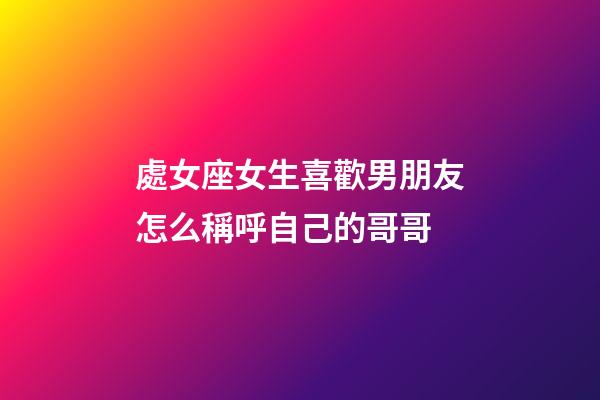 處女座女生喜歡男朋友怎么稱呼自己的哥哥-第1張-星座運勢-玄機派