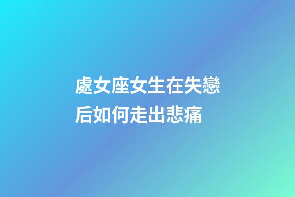 處女座女生在失戀后如何走出悲痛-第1張-星座運(yùn)勢-玄機(jī)派