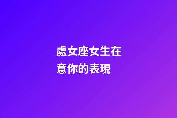 處女座女生在意你的表現-第1張-星座運勢-玄機派