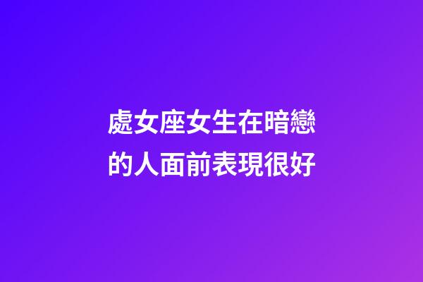處女座女生在暗戀的人面前表現很好-第1張-星座運勢-玄機派