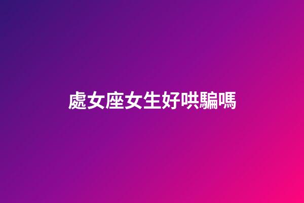 處女座女生好哄騙嗎-第1張-星座運勢-玄機派