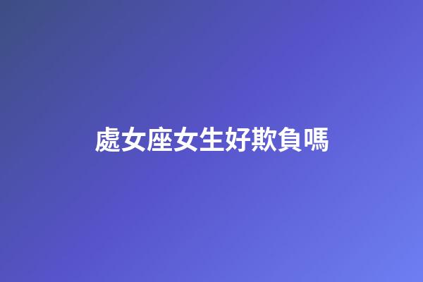 處女座女生好欺負嗎-第1張-星座運勢-玄機派