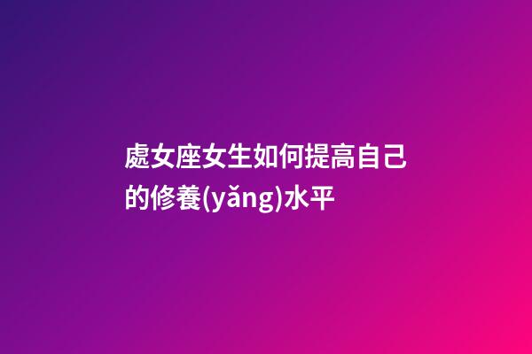 處女座女生如何提高自己的修養(yǎng)水平-第1張-星座運(yùn)勢(shì)-玄機(jī)派