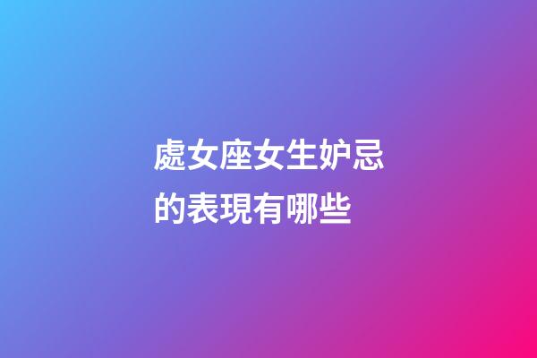 處女座女生妒忌的表現有哪些-第1張-星座運勢-玄機派
