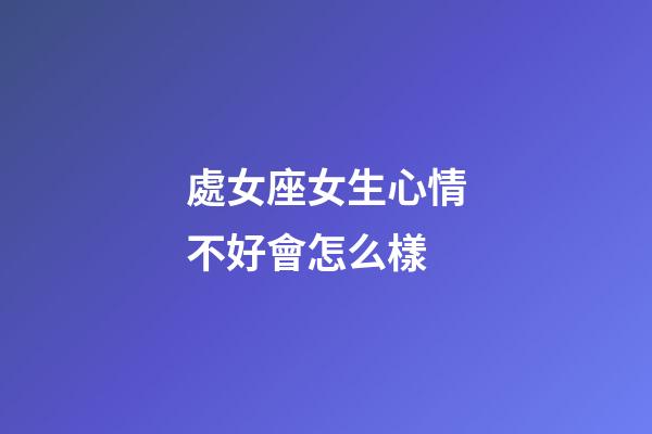 處女座女生心情不好會怎么樣-第1張-星座運勢-玄機派