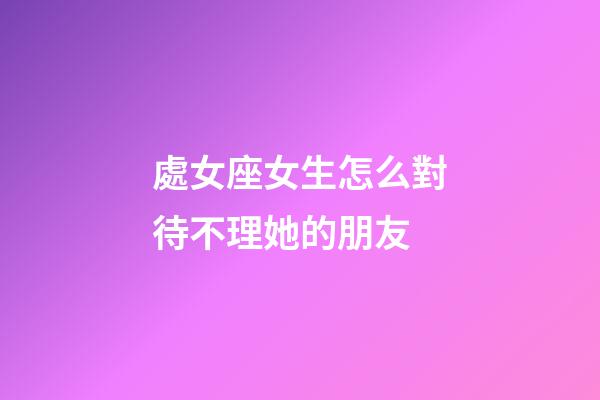 處女座女生怎么對待不理她的朋友-第1張-星座運勢-玄機(jī)派