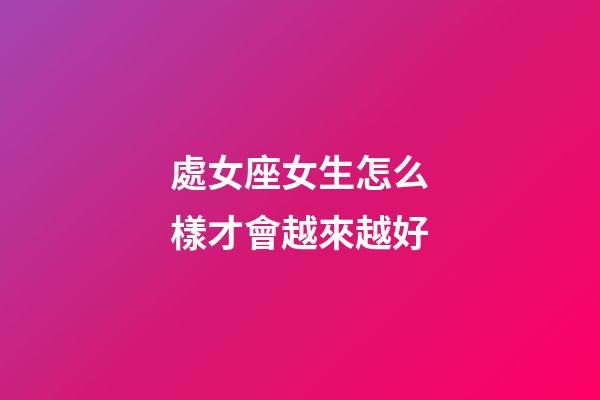 處女座女生怎么樣才會越來越好-第1張-星座運勢-玄機派