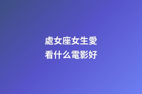 處女座女生愛看什么電影好-第1張-星座運(yùn)勢-玄機(jī)派