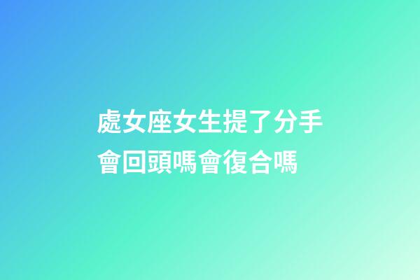 處女座女生提了分手會回頭嗎會復合嗎-第1張-星座運勢-玄機派
