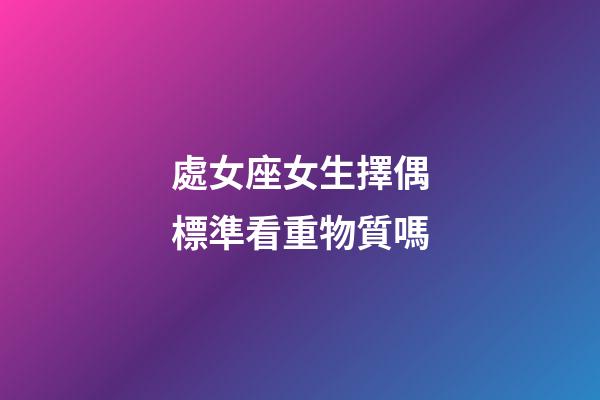 處女座女生擇偶標準看重物質嗎-第1張-星座運勢-玄機派