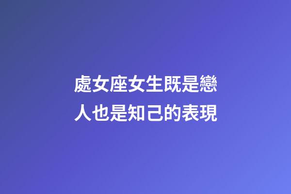 處女座女生既是戀人也是知己的表現-第1張-星座運勢-玄機派