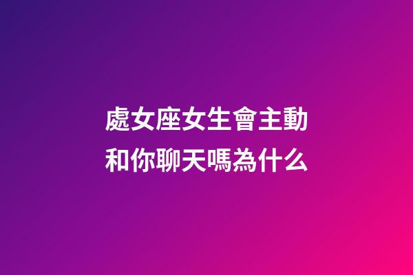 處女座女生會主動和你聊天嗎為什么-第1張-星座運勢-玄機派