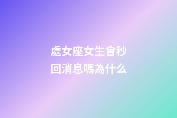 處女座女生會秒回消息嗎為什么-第1張-星座運勢-玄機派
