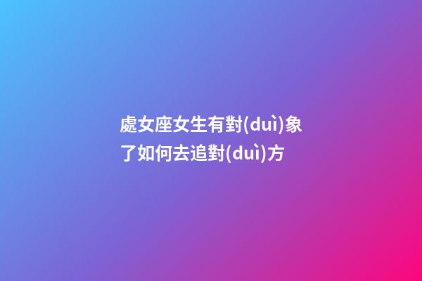 處女座女生有對(duì)象了如何去追對(duì)方-第1張-星座運(yùn)勢(shì)-玄機(jī)派