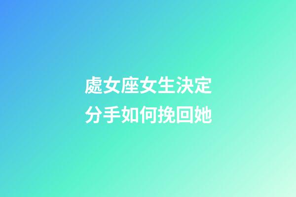 處女座女生決定分手如何挽回她-第1張-星座運勢-玄機派