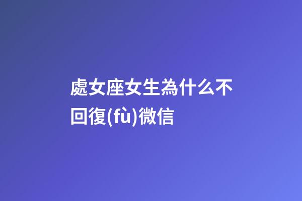 處女座女生為什么不回復(fù)微信-第1張-星座運(yùn)勢-玄機(jī)派