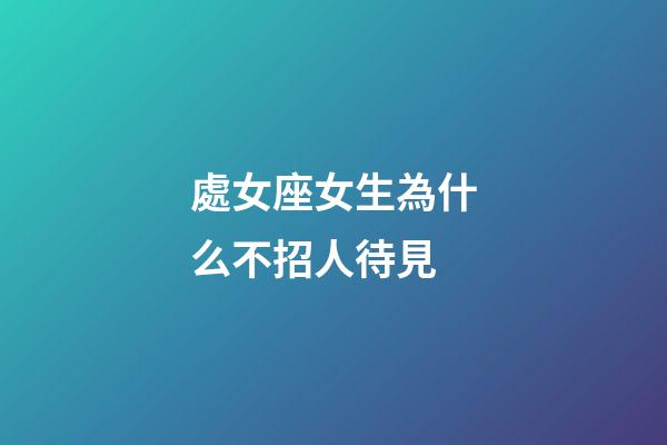 處女座女生為什么不招人待見-第1張-星座運勢-玄機派