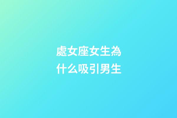 處女座女生為什么吸引男生-第1張-星座運勢-玄機派