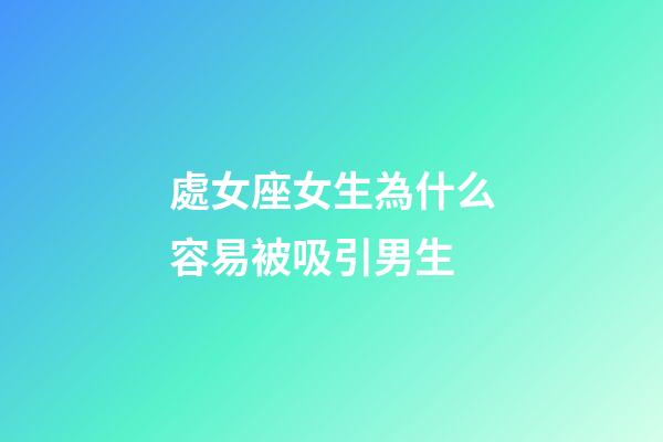 處女座女生為什么容易被吸引男生-第1張-星座運勢-玄機派
