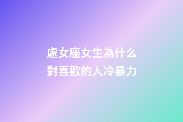 處女座女生為什么對喜歡的人冷暴力-第1張-星座運勢-玄機派