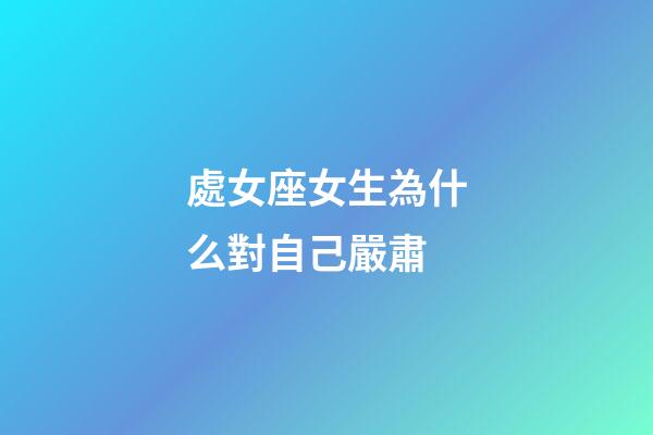 處女座女生為什么對自己嚴肅-第1張-星座運勢-玄機派