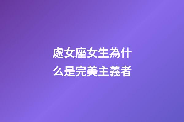 處女座女生為什么是完美主義者-第1張-星座運勢-玄機派