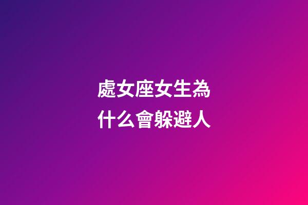 處女座女生為什么會躲避人-第1張-星座運勢-玄機派