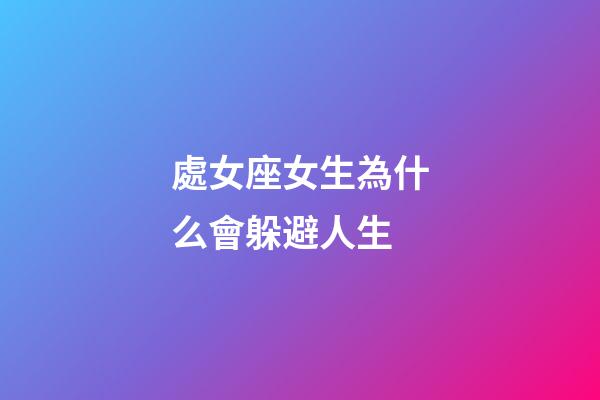處女座女生為什么會躲避人生-第1張-星座運勢-玄機派