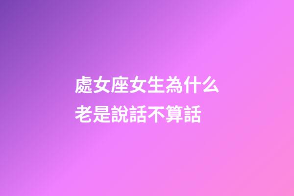 處女座女生為什么老是說話不算話-第1張-星座運勢-玄機派