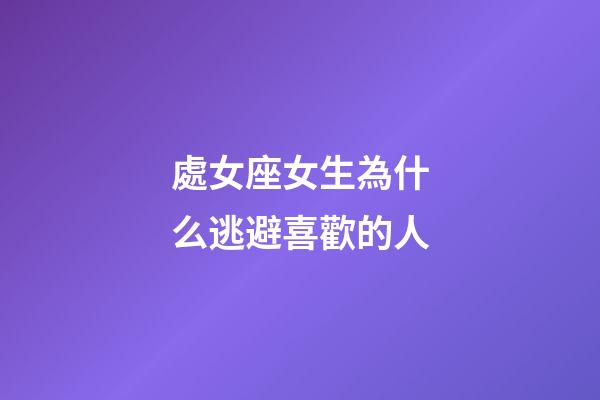 處女座女生為什么逃避喜歡的人-第1張-星座運勢-玄機派