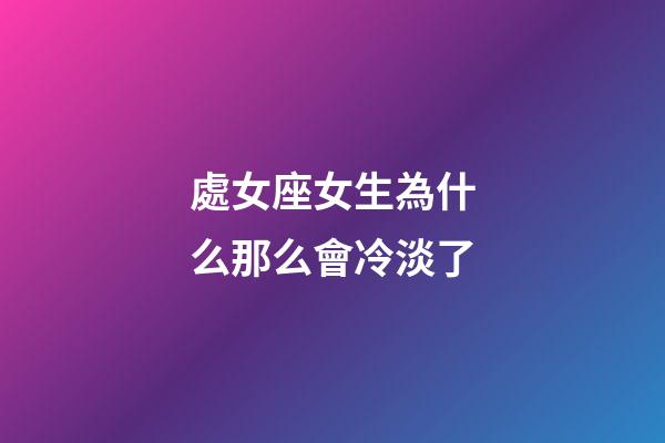 處女座女生為什么那么會冷淡了-第1張-星座運勢-玄機派