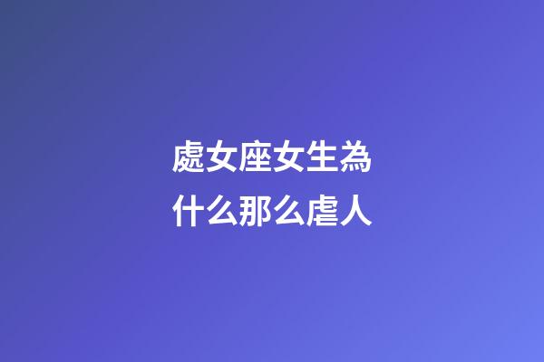處女座女生為什么那么虐人-第1張-星座運勢-玄機派