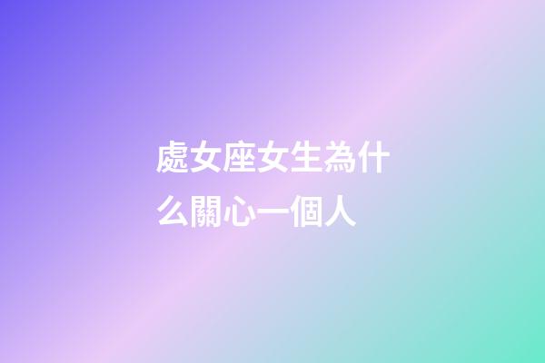 處女座女生為什么關心一個人-第1張-星座運勢-玄機派