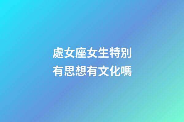 處女座女生特別有思想有文化嗎