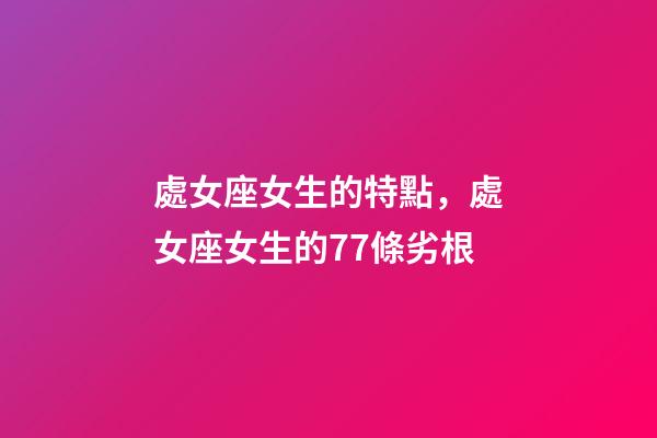 處女座女生的特點，處女座女生的77條劣根-第1張-觀點-玄機派