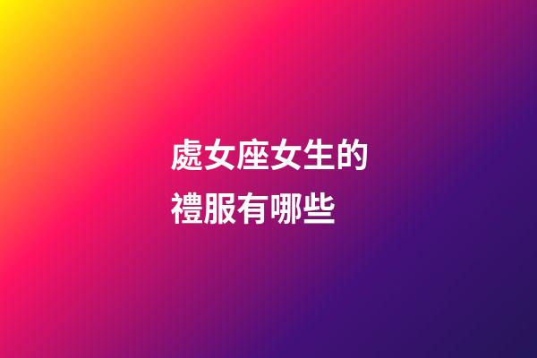 處女座女生的禮服有哪些-第1張-星座運(yùn)勢(shì)-玄機(jī)派