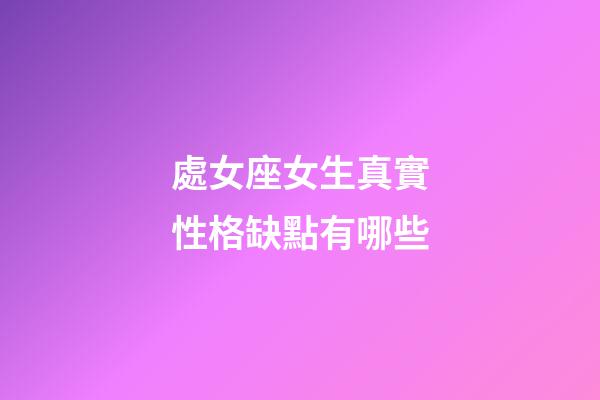 處女座女生真實性格缺點有哪些-第1張-星座運勢-玄機派
