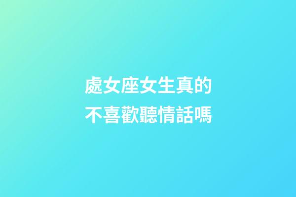 處女座女生真的不喜歡聽情話嗎-第1張-星座運勢-玄機派