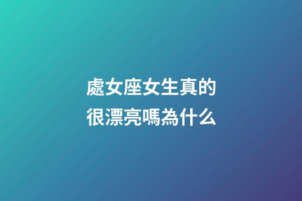 處女座女生真的很漂亮嗎為什么-第1張-星座運(yùn)勢(shì)-玄機(jī)派