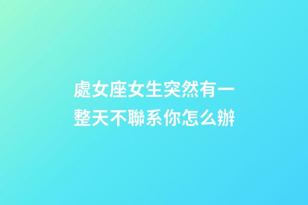 處女座女生突然有一整天不聯系你怎么辦-第1張-星座運勢-玄機派