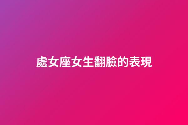處女座女生翻臉的表現-第1張-星座運勢-玄機派