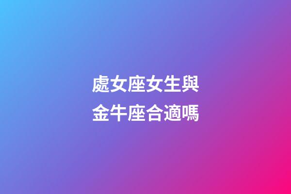 處女座女生與金牛座合適嗎-第1張-星座運勢-玄機派