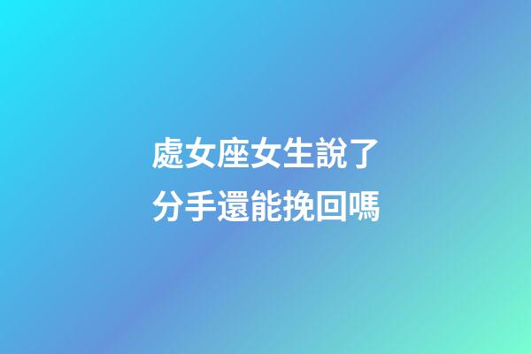 處女座女生說了分手還能挽回嗎-第1張-星座運勢-玄機派