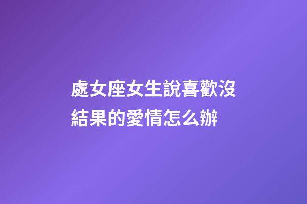 處女座女生說喜歡沒結果的愛情怎么辦-第1張-星座運勢-玄機派