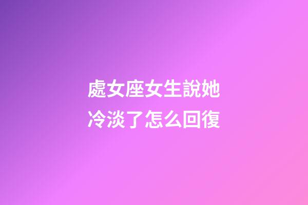 處女座女生說她冷淡了怎么回復-第1張-星座運勢-玄機派