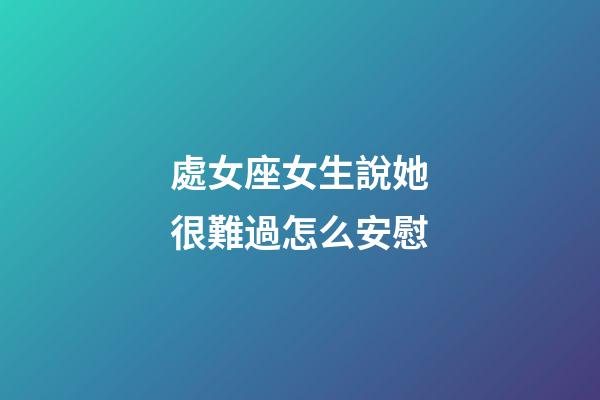 處女座女生說她很難過怎么安慰-第1張-星座運勢-玄機派