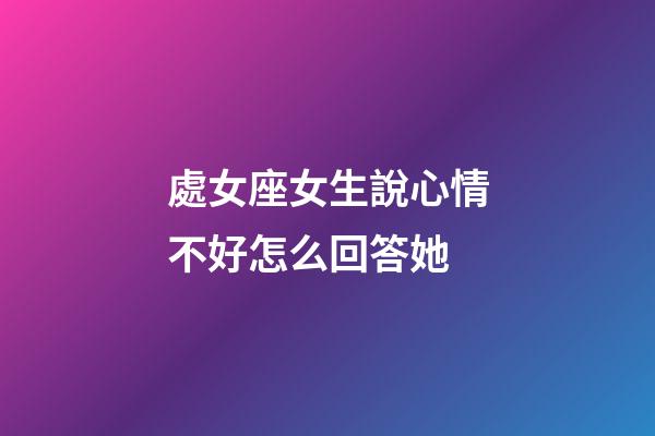 處女座女生說心情不好怎么回答她-第1張-星座運勢-玄機派
