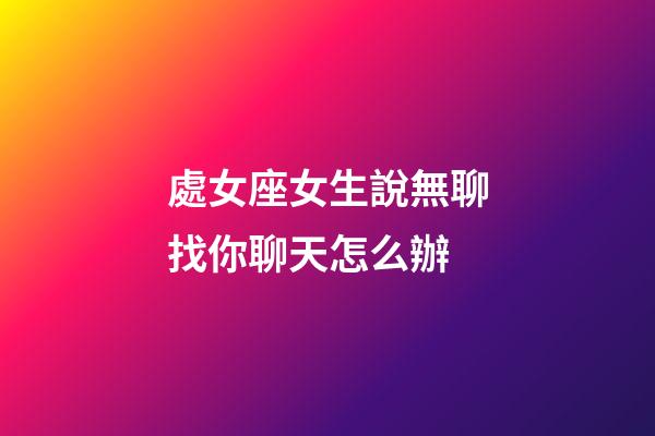 處女座女生說無聊找你聊天怎么辦-第1張-星座運勢-玄機派