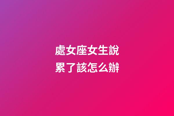 處女座女生說累了該怎么辦-第1張-星座運勢-玄機派