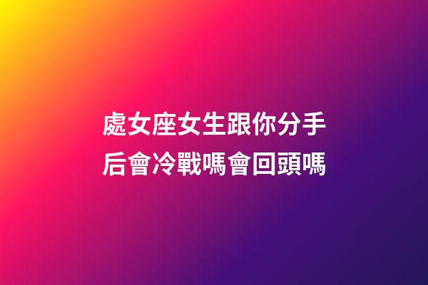 處女座女生跟你分手后會冷戰嗎會回頭嗎-第1張-星座運勢-玄機派